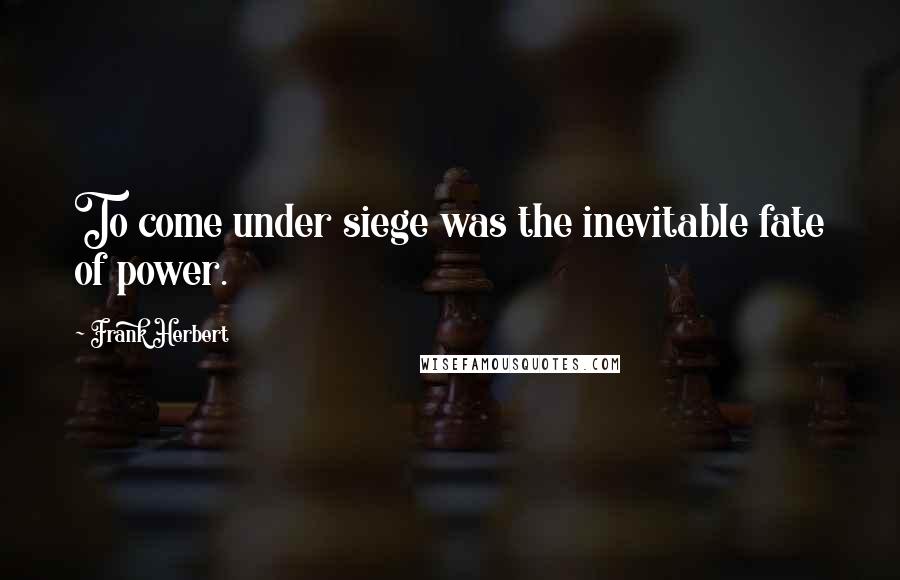 Frank Herbert Quotes: To come under siege was the inevitable fate of power.