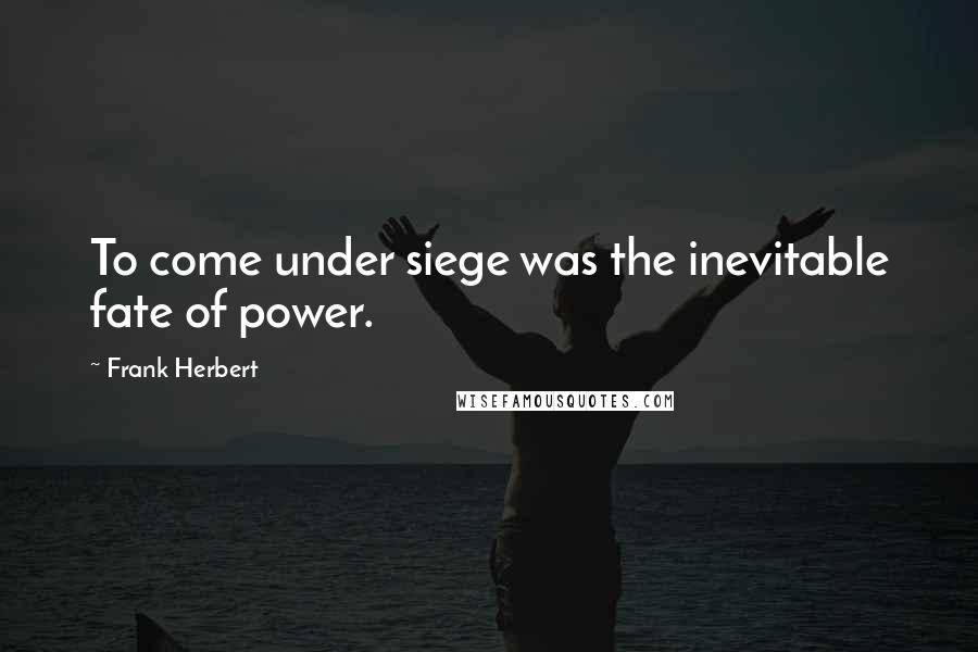 Frank Herbert Quotes: To come under siege was the inevitable fate of power.