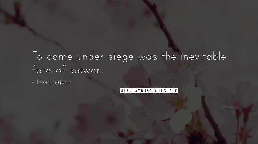 Frank Herbert Quotes: To come under siege was the inevitable fate of power.