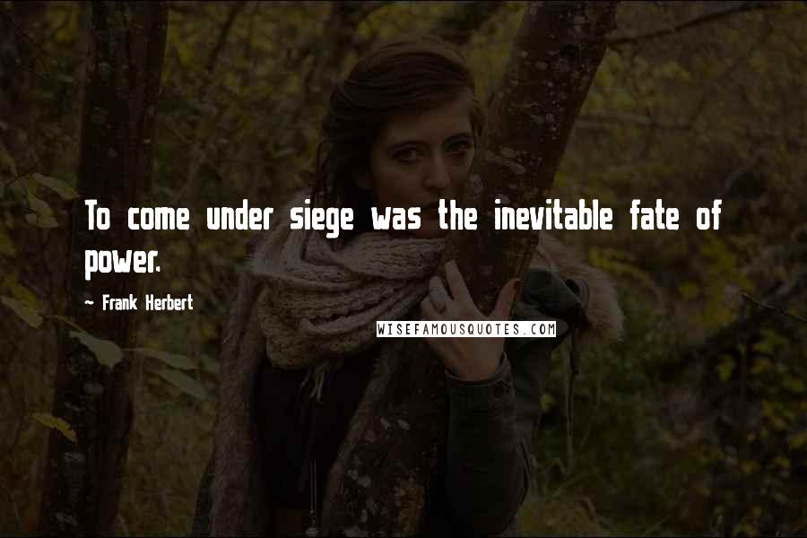 Frank Herbert Quotes: To come under siege was the inevitable fate of power.