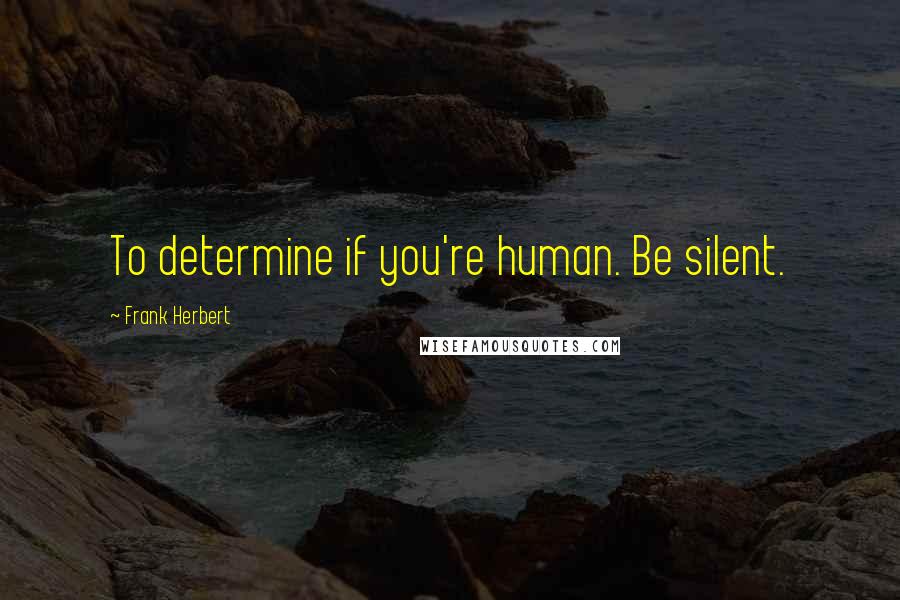 Frank Herbert Quotes: To determine if you're human. Be silent.