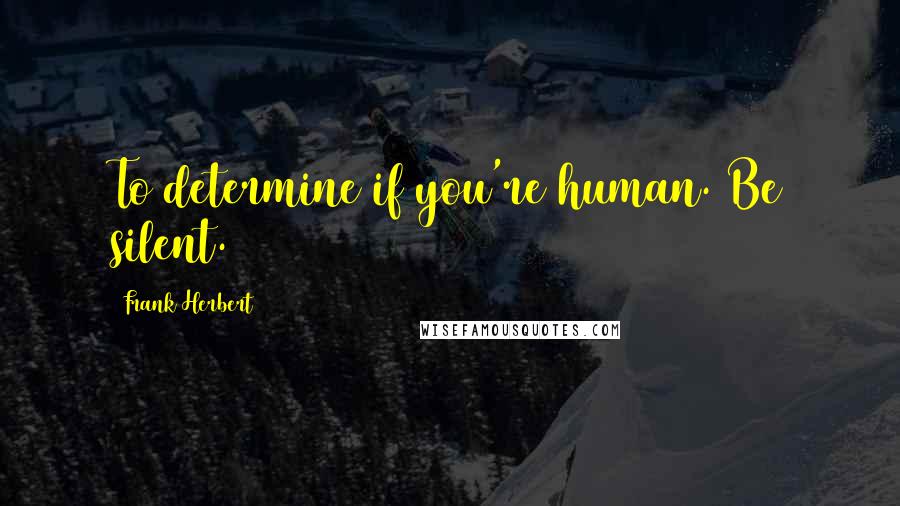 Frank Herbert Quotes: To determine if you're human. Be silent.