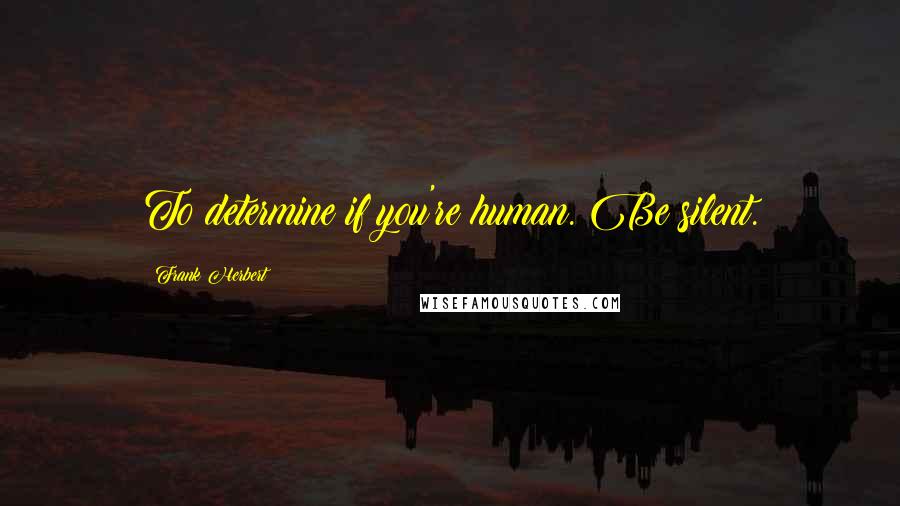 Frank Herbert Quotes: To determine if you're human. Be silent.