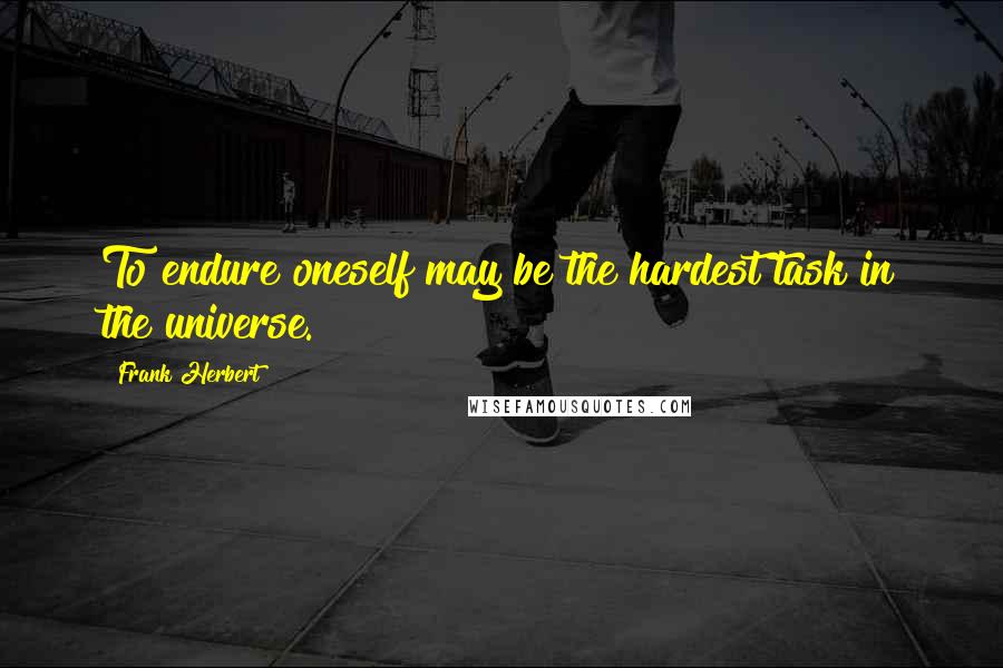 Frank Herbert Quotes: To endure oneself may be the hardest task in the universe.