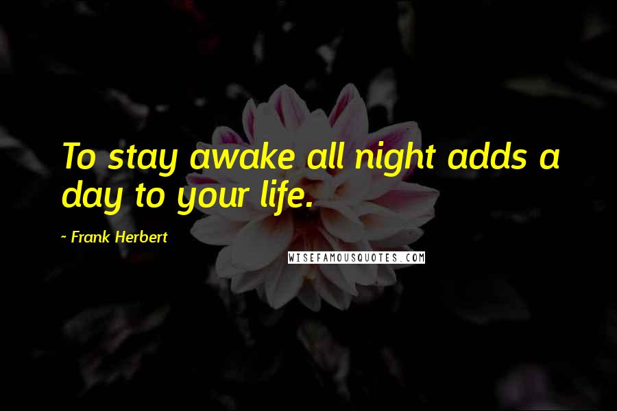 Frank Herbert Quotes: To stay awake all night adds a day to your life.