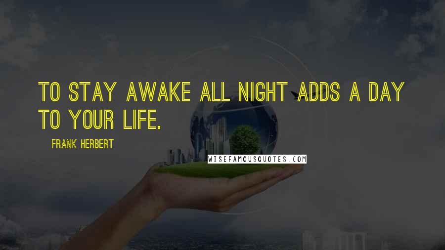 Frank Herbert Quotes: To stay awake all night adds a day to your life.