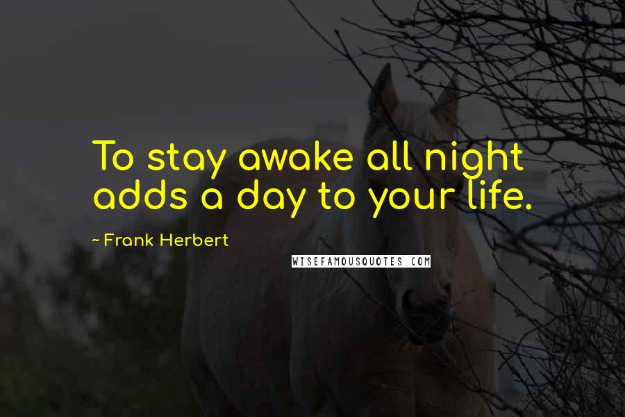 Frank Herbert Quotes: To stay awake all night adds a day to your life.