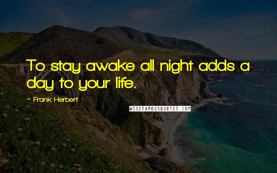 Frank Herbert Quotes: To stay awake all night adds a day to your life.