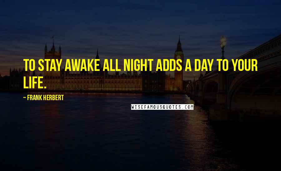 Frank Herbert Quotes: To stay awake all night adds a day to your life.