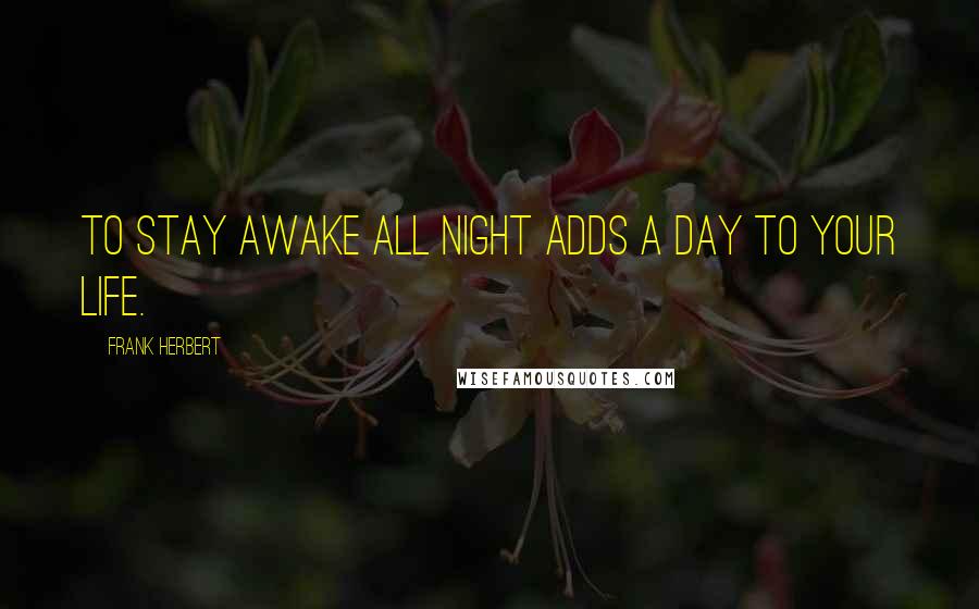 Frank Herbert Quotes: To stay awake all night adds a day to your life.