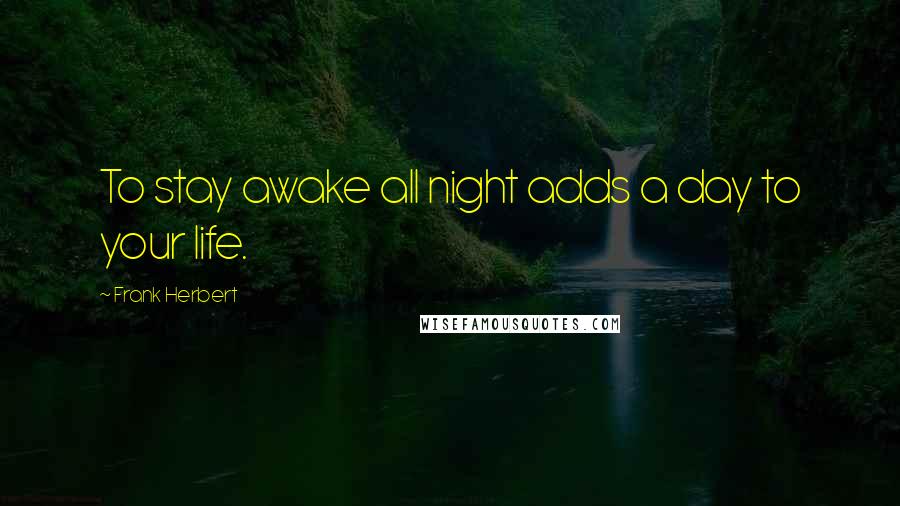 Frank Herbert Quotes: To stay awake all night adds a day to your life.