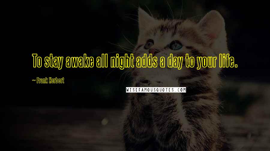 Frank Herbert Quotes: To stay awake all night adds a day to your life.