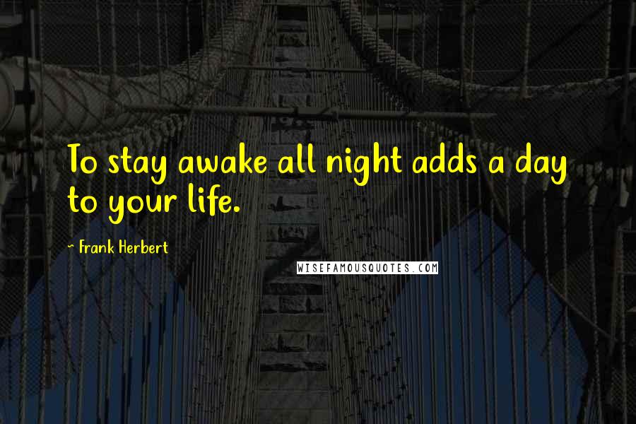 Frank Herbert Quotes: To stay awake all night adds a day to your life.