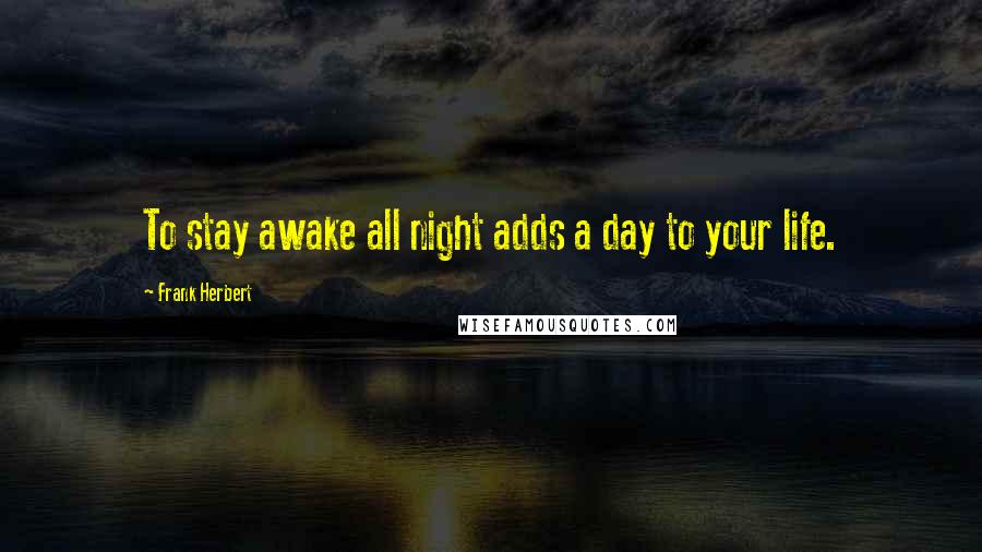 Frank Herbert Quotes: To stay awake all night adds a day to your life.