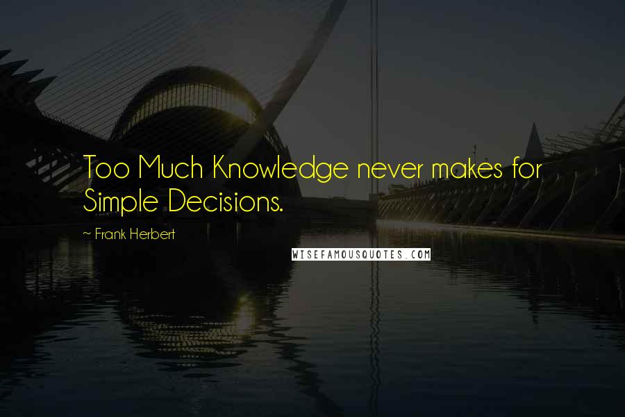 Frank Herbert Quotes: Too Much Knowledge never makes for Simple Decisions.