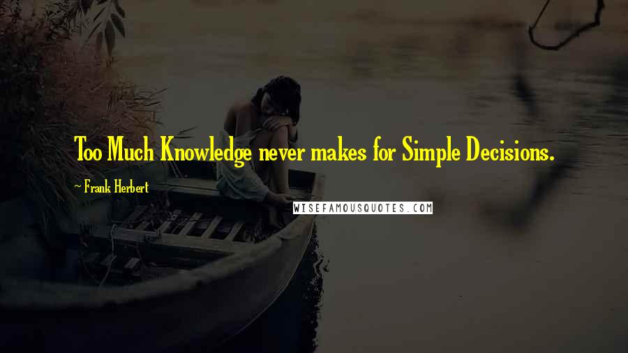 Frank Herbert Quotes: Too Much Knowledge never makes for Simple Decisions.