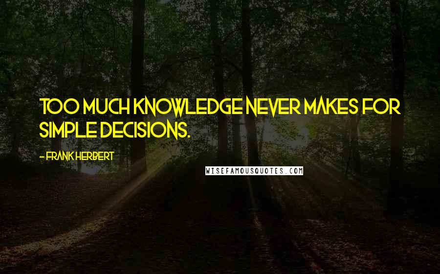 Frank Herbert Quotes: Too Much Knowledge never makes for Simple Decisions.