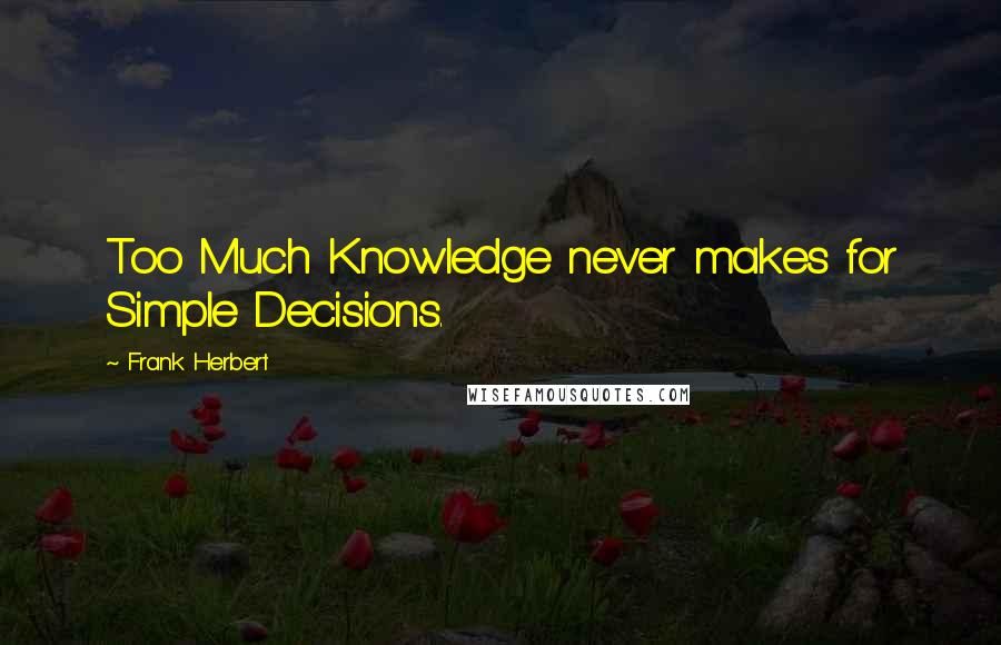 Frank Herbert Quotes: Too Much Knowledge never makes for Simple Decisions.