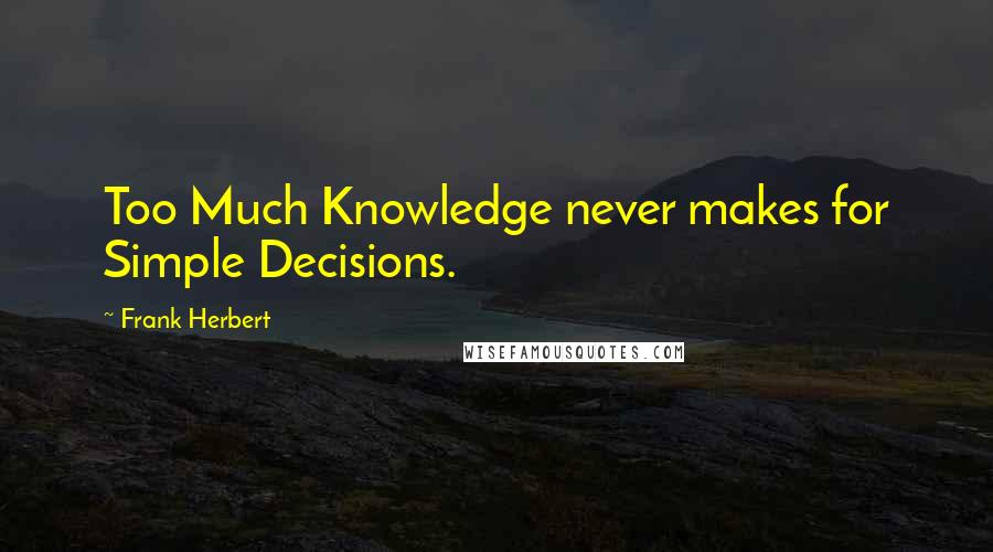 Frank Herbert Quotes: Too Much Knowledge never makes for Simple Decisions.