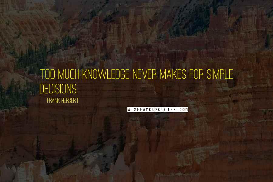 Frank Herbert Quotes: Too Much Knowledge never makes for Simple Decisions.