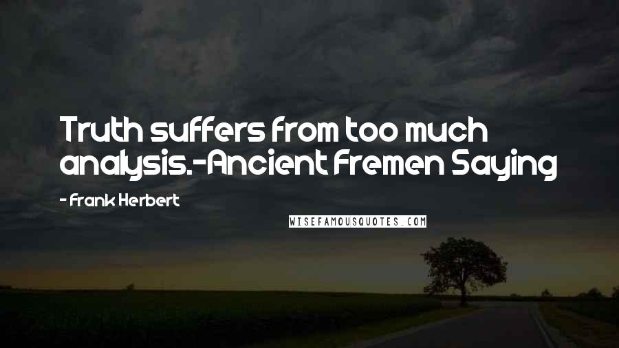 Frank Herbert Quotes: Truth suffers from too much analysis.-Ancient Fremen Saying