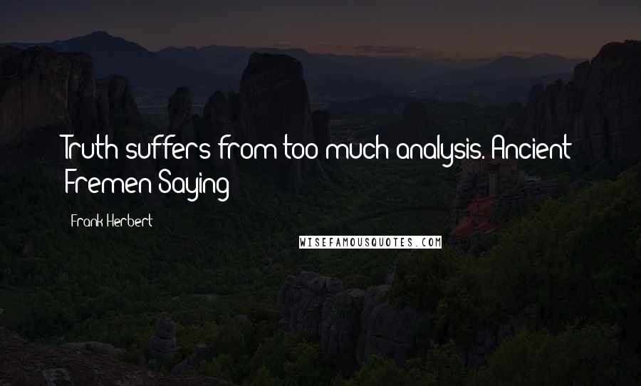 Frank Herbert Quotes: Truth suffers from too much analysis.-Ancient Fremen Saying