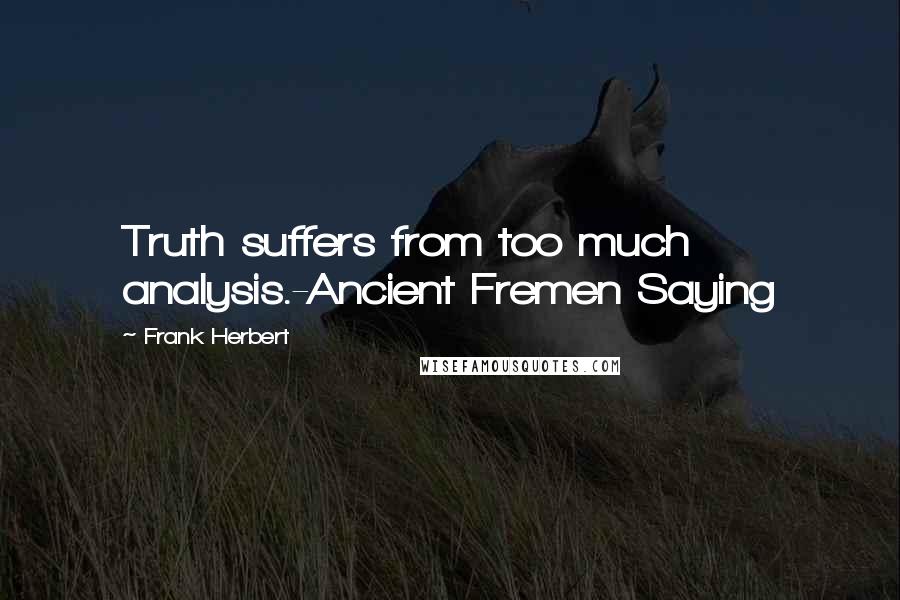 Frank Herbert Quotes: Truth suffers from too much analysis.-Ancient Fremen Saying