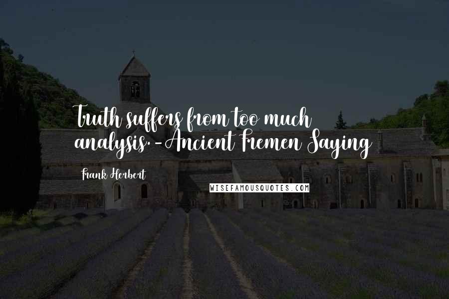 Frank Herbert Quotes: Truth suffers from too much analysis.-Ancient Fremen Saying