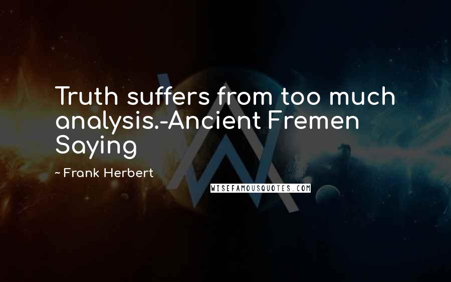 Frank Herbert Quotes: Truth suffers from too much analysis.-Ancient Fremen Saying