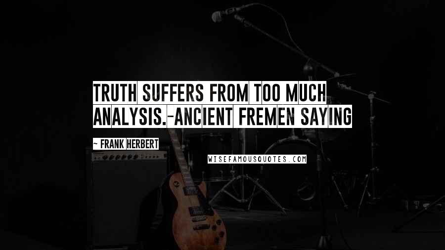 Frank Herbert Quotes: Truth suffers from too much analysis.-Ancient Fremen Saying
