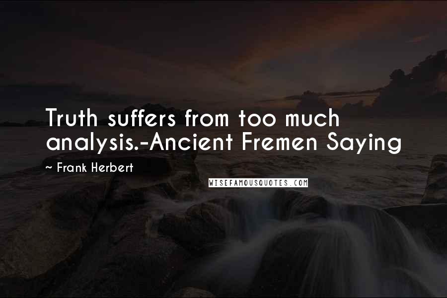 Frank Herbert Quotes: Truth suffers from too much analysis.-Ancient Fremen Saying