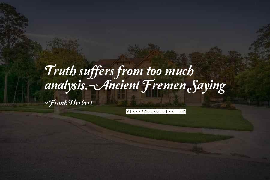 Frank Herbert Quotes: Truth suffers from too much analysis.-Ancient Fremen Saying