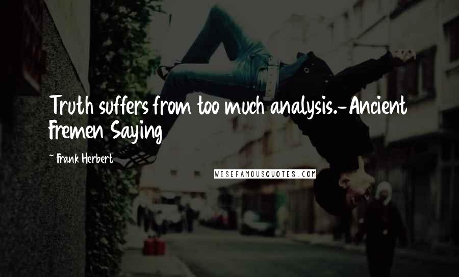 Frank Herbert Quotes: Truth suffers from too much analysis.-Ancient Fremen Saying