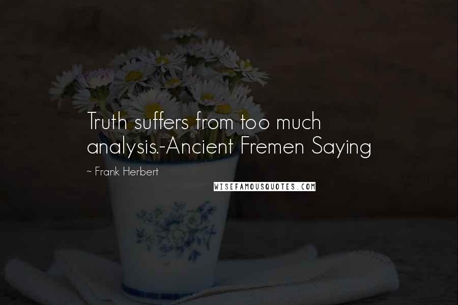 Frank Herbert Quotes: Truth suffers from too much analysis.-Ancient Fremen Saying