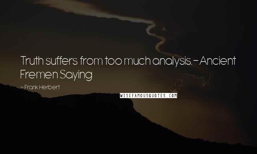 Frank Herbert Quotes: Truth suffers from too much analysis.-Ancient Fremen Saying