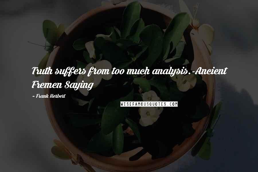Frank Herbert Quotes: Truth suffers from too much analysis.-Ancient Fremen Saying