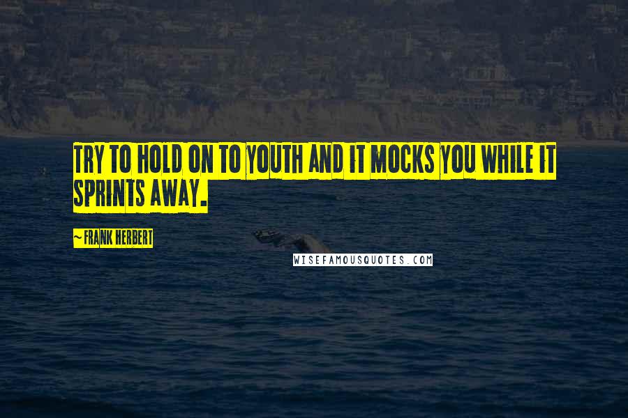 Frank Herbert Quotes: Try to hold on to youth and it mocks you while it sprints away.