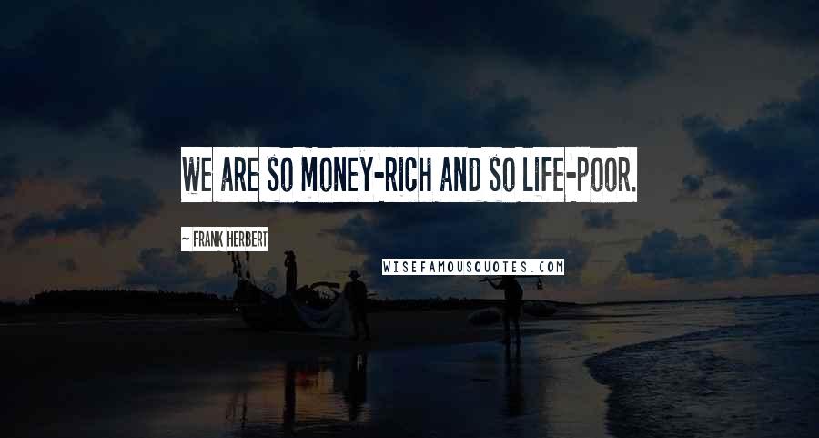 Frank Herbert Quotes: we are so money-rich and so life-poor.