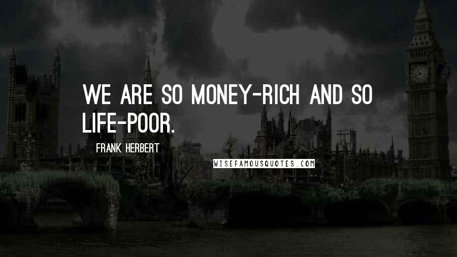 Frank Herbert Quotes: we are so money-rich and so life-poor.