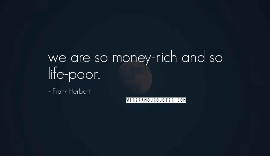 Frank Herbert Quotes: we are so money-rich and so life-poor.