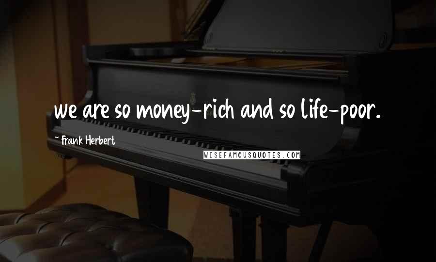 Frank Herbert Quotes: we are so money-rich and so life-poor.