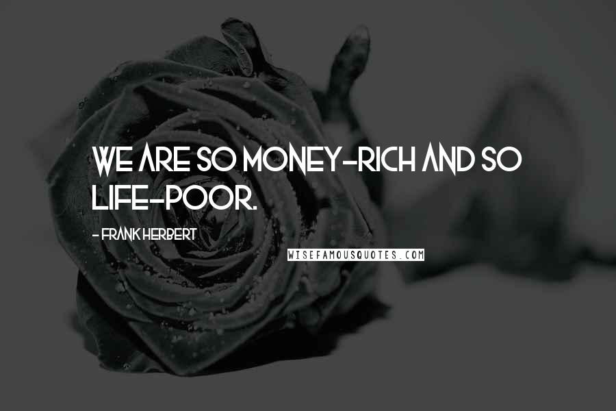 Frank Herbert Quotes: we are so money-rich and so life-poor.