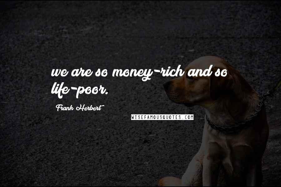 Frank Herbert Quotes: we are so money-rich and so life-poor.