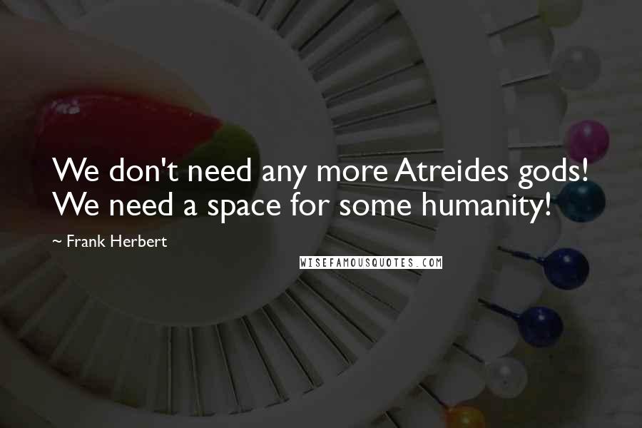 Frank Herbert Quotes: We don't need any more Atreides gods! We need a space for some humanity!