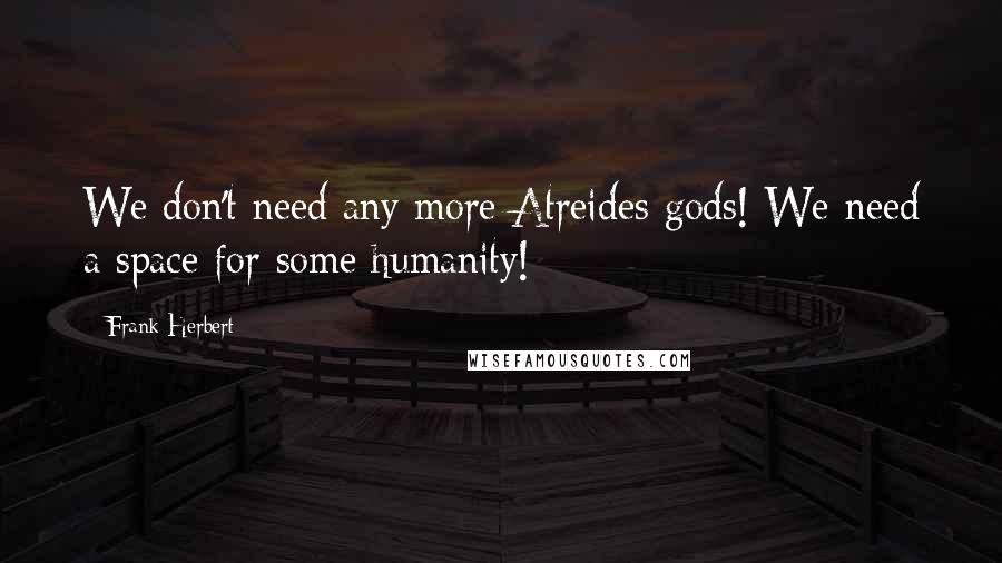 Frank Herbert Quotes: We don't need any more Atreides gods! We need a space for some humanity!