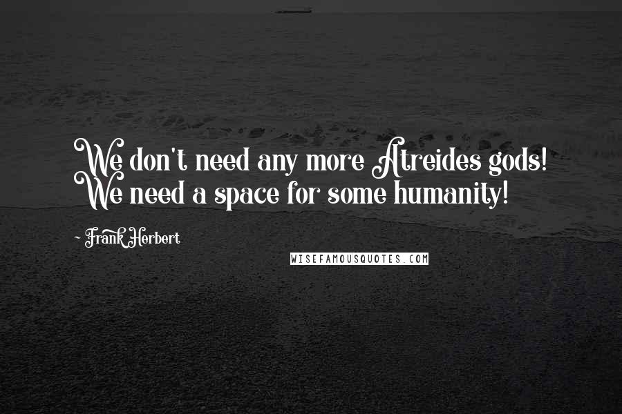 Frank Herbert Quotes: We don't need any more Atreides gods! We need a space for some humanity!