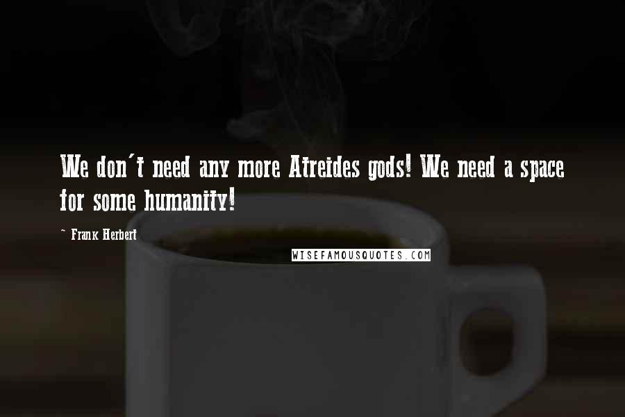 Frank Herbert Quotes: We don't need any more Atreides gods! We need a space for some humanity!