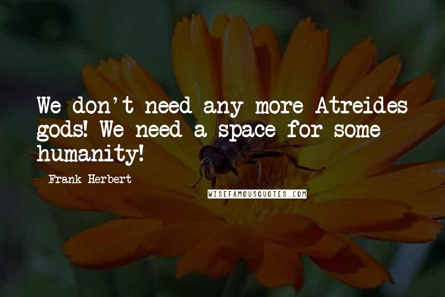 Frank Herbert Quotes: We don't need any more Atreides gods! We need a space for some humanity!