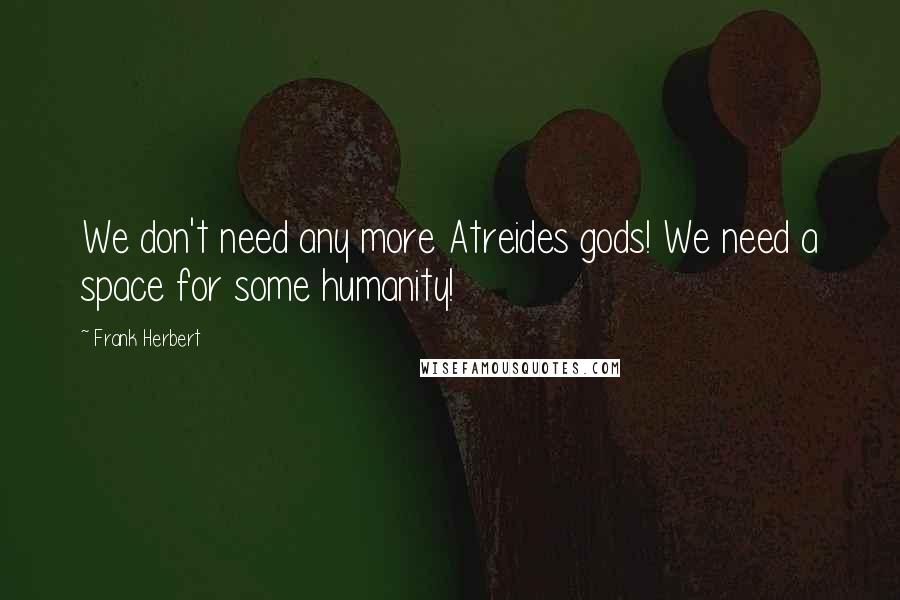 Frank Herbert Quotes: We don't need any more Atreides gods! We need a space for some humanity!