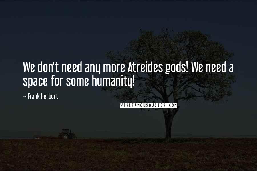 Frank Herbert Quotes: We don't need any more Atreides gods! We need a space for some humanity!